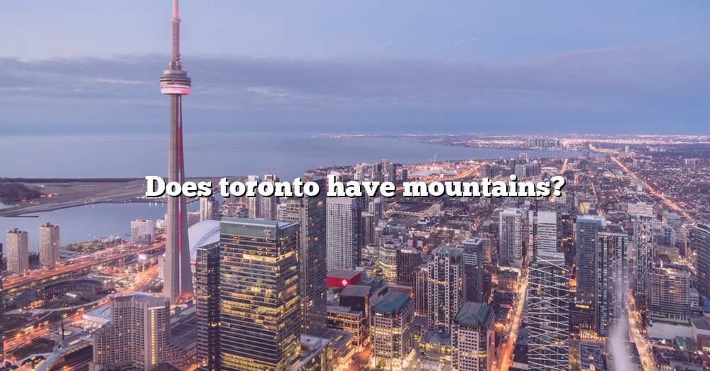 does-toronto-have-mountains-the-right-answer-2022-travelizta