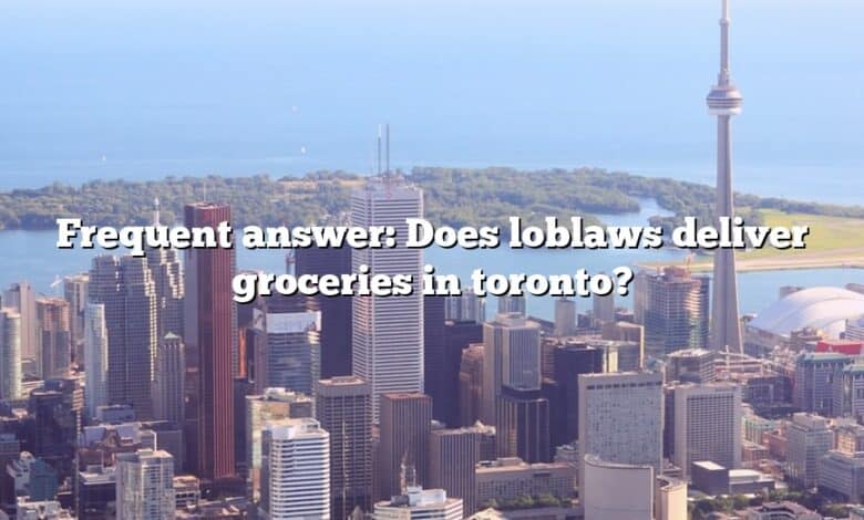 Frequent answer: Does loblaws deliver groceries in toronto?