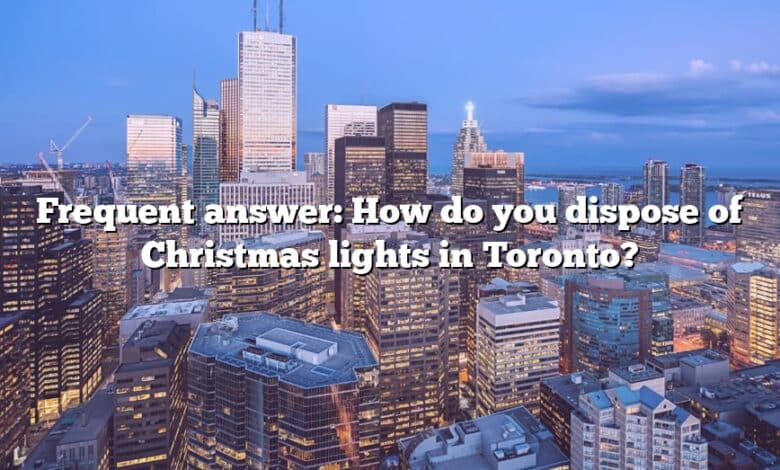 Frequent answer: How do you dispose of Christmas lights in Toronto?