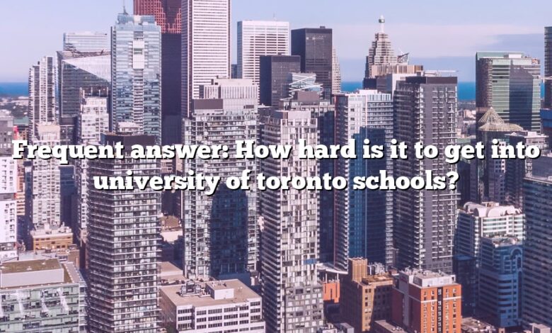 Frequent answer: How hard is it to get into university of toronto schools?