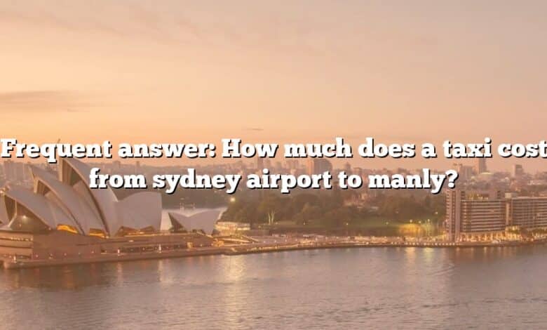 Frequent answer: How much does a taxi cost from sydney airport to manly?