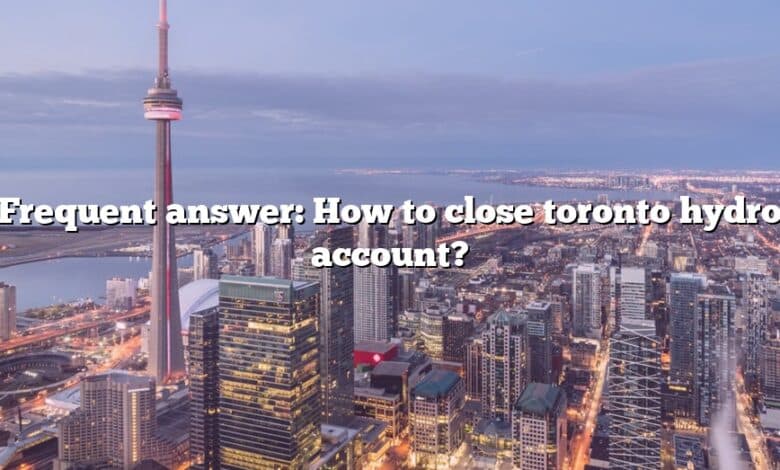 Frequent answer: How to close toronto hydro account?