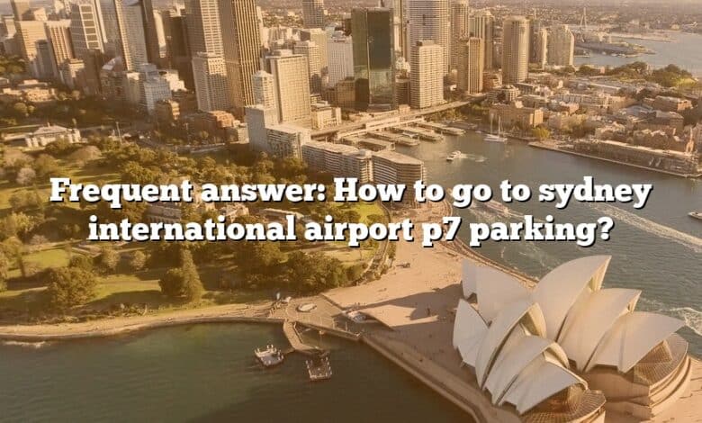 Frequent answer: How to go to sydney international airport p7 parking?