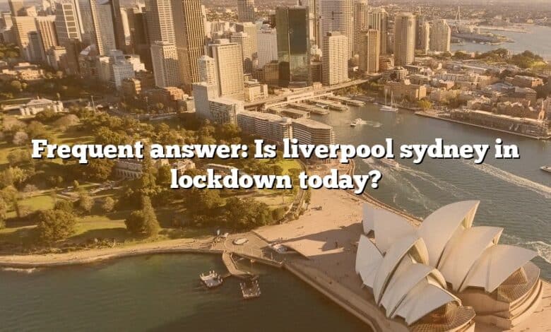 Frequent answer: Is liverpool sydney in lockdown today?