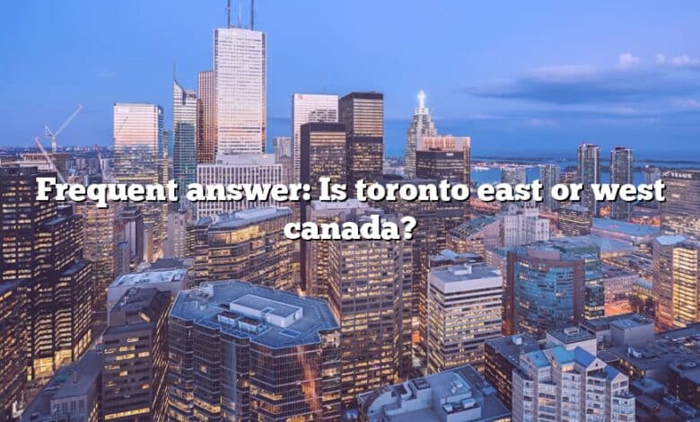 Frequent answer: Is toronto east or west canada?