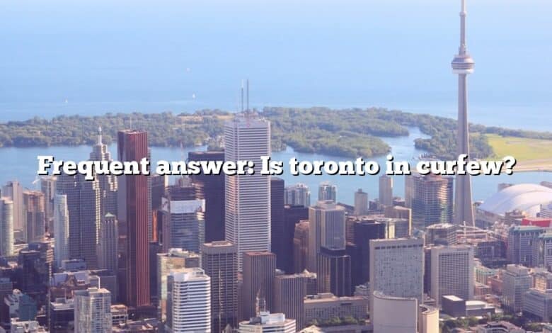 Frequent answer: Is toronto in curfew?