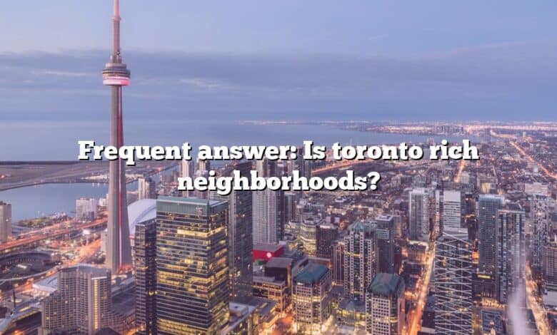 Frequent answer: Is toronto rich neighborhoods?