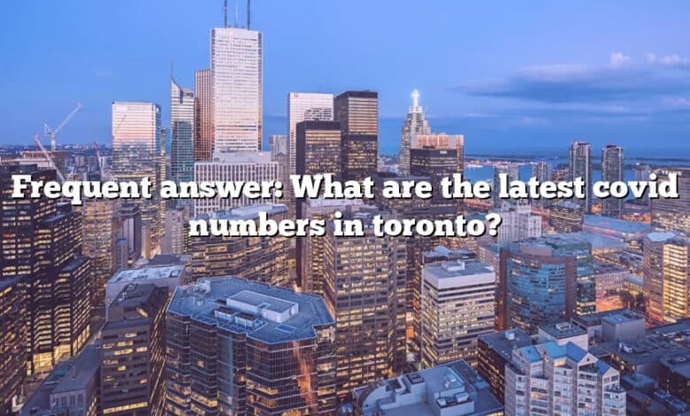 Frequent answer: What are the latest covid numbers in toronto?