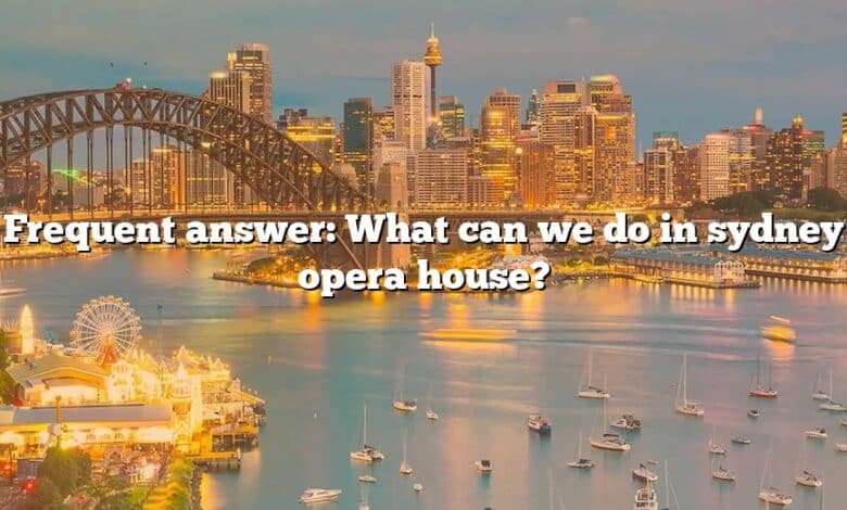 Frequent answer: What can we do in sydney opera house?