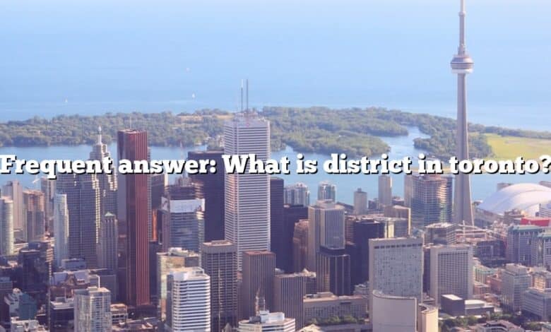 Frequent answer: What is district in toronto?