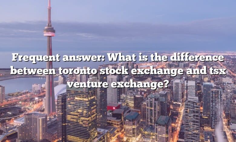 Frequent answer: What is the difference between toronto stock exchange and tsx venture exchange?