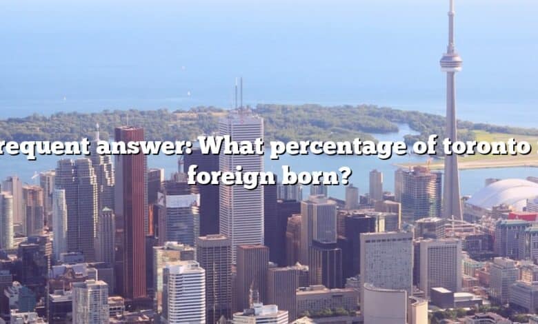 Frequent answer: What percentage of toronto is foreign born?