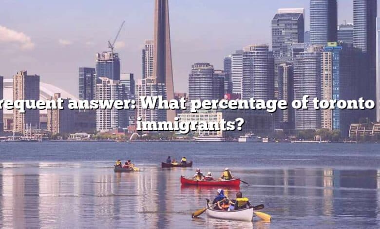Frequent answer: What percentage of toronto is immigrants?