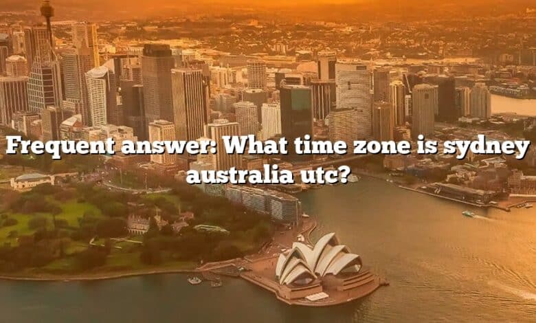 Frequent answer: What time zone is sydney australia utc?