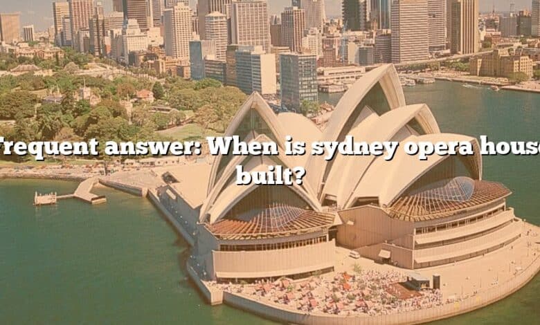 Frequent answer: When is sydney opera house built?