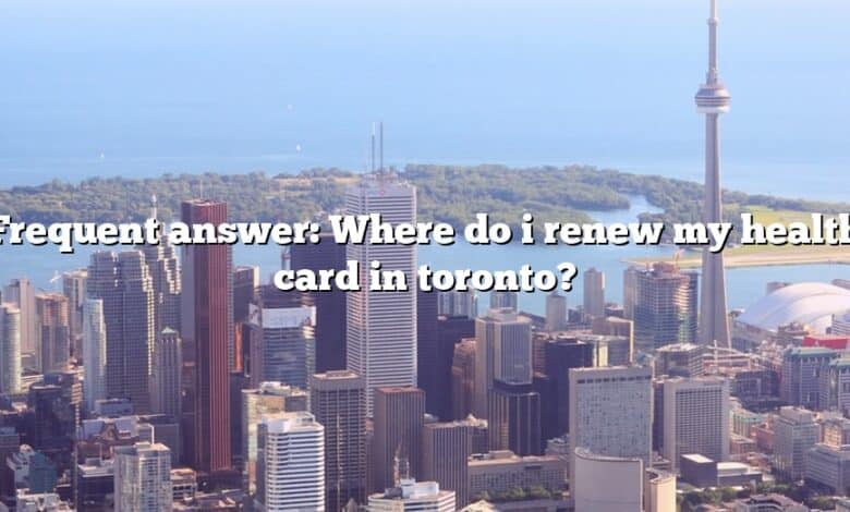Frequent answer: Where do i renew my health card in toronto?