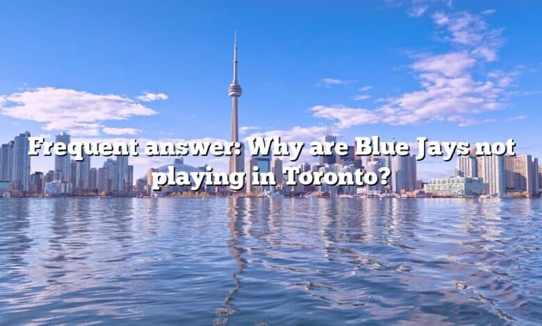 Frequent answer: Why are Blue Jays not playing in Toronto?