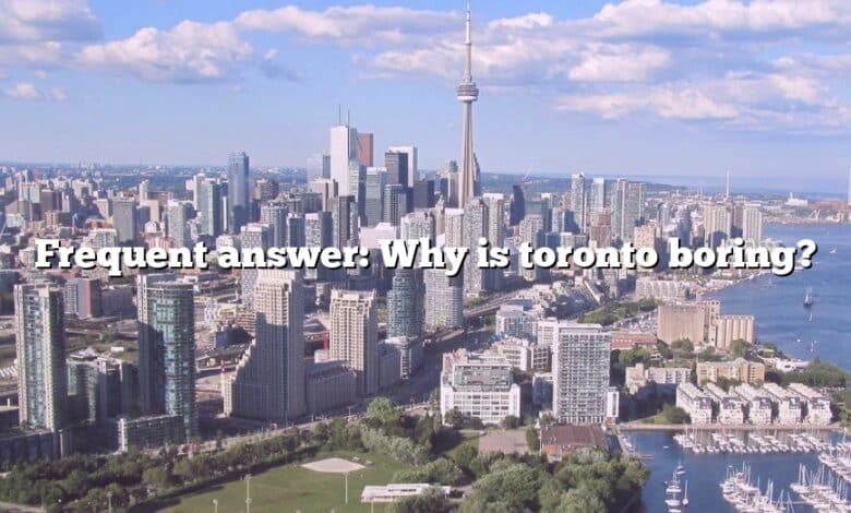 Frequent answer: Why is toronto boring?