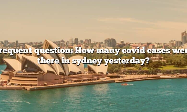 Frequent question: How many covid cases were there in sydney yesterday?