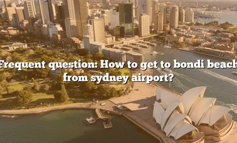 Frequent question: How to get to bondi beach from sydney airport?