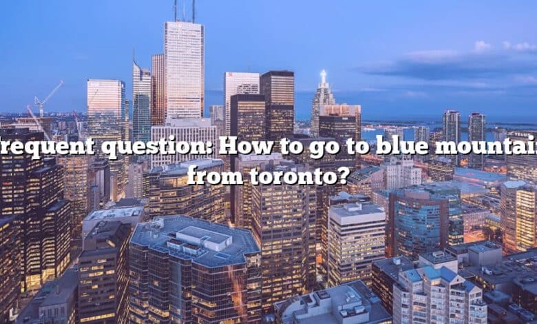 Frequent question: How to go to blue mountain from toronto?