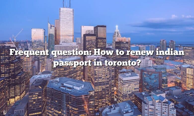 Frequent question: How to renew indian passport in toronto?
