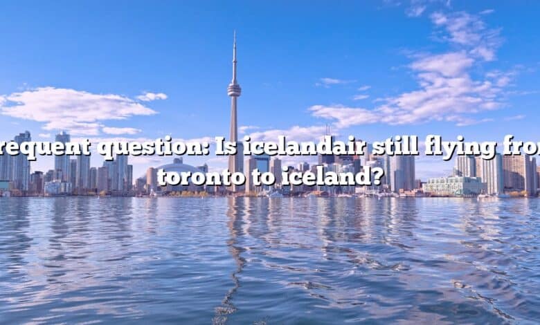 Frequent question: Is icelandair still flying from toronto to iceland?