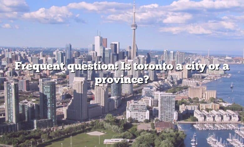 Frequent question: Is toronto a city or a province?