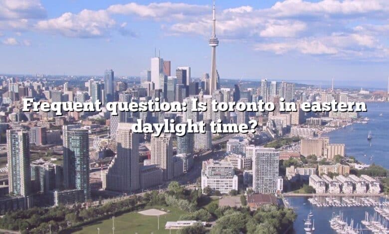 Frequent question: Is toronto in eastern daylight time?