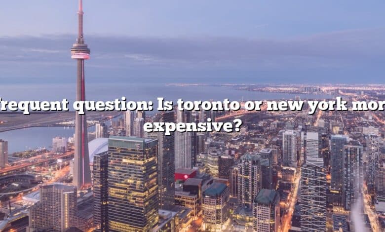 Frequent question: Is toronto or new york more expensive?