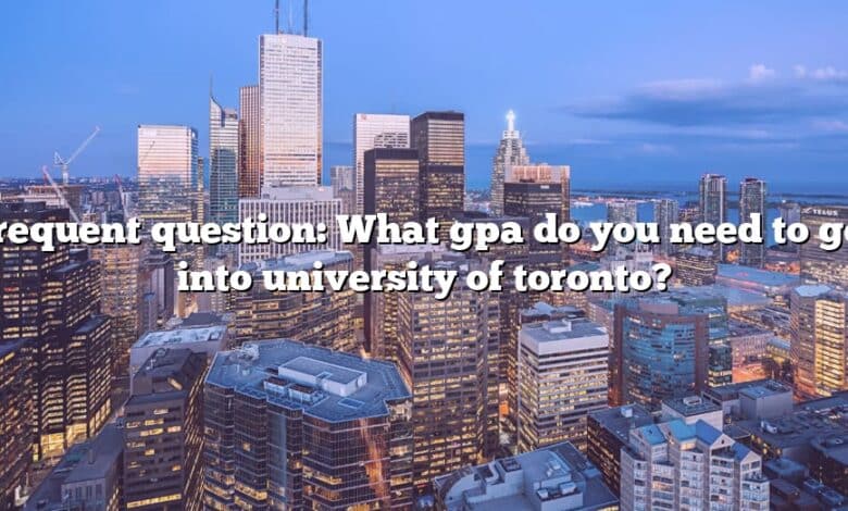 Frequent question: What gpa do you need to get into university of toronto?
