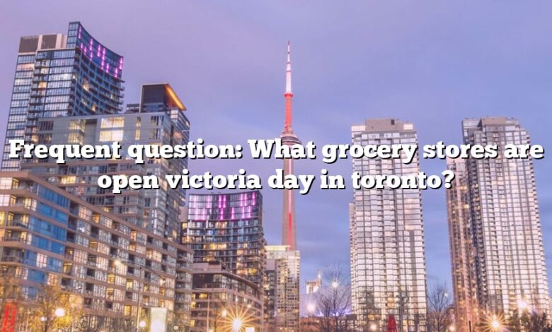 Frequent question: What grocery stores are open victoria day in toronto?