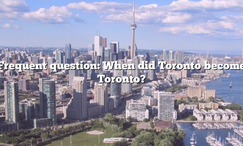 Frequent question: When did Toronto become Toronto?