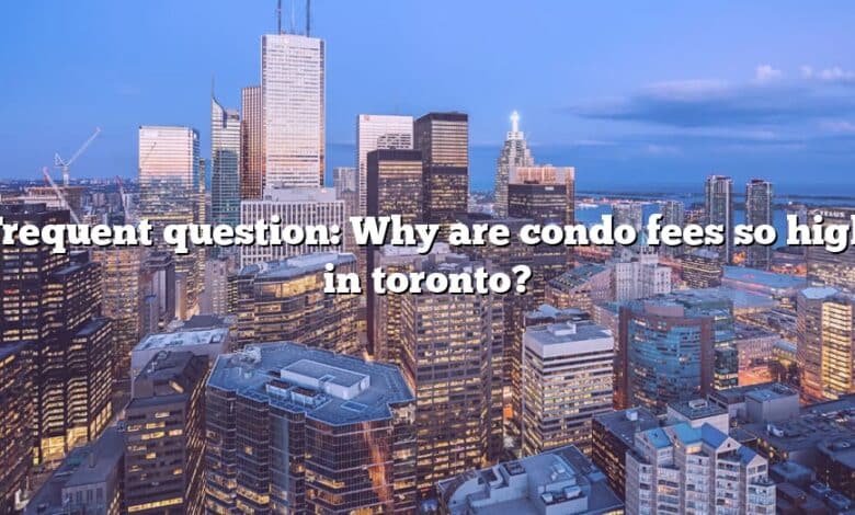 Frequent question: Why are condo fees so high in toronto?