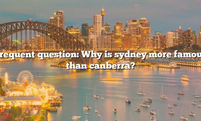 Frequent question: Why is sydney more famous than canberra?