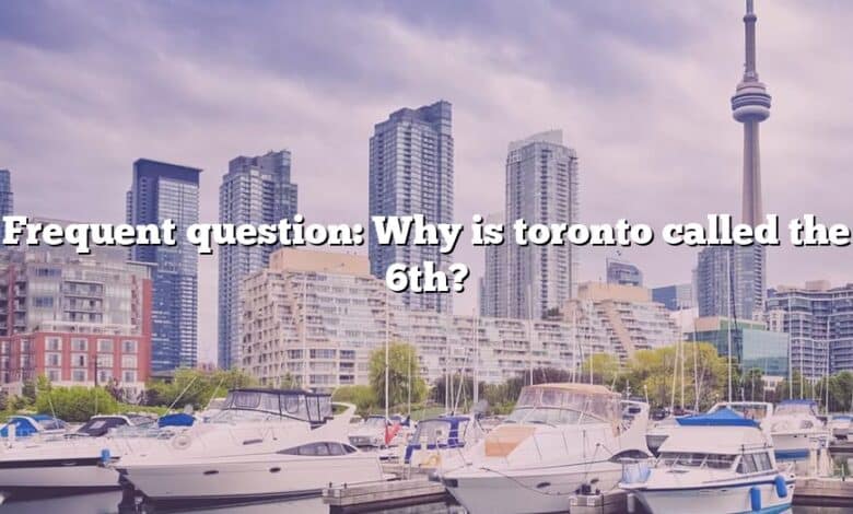 Frequent question: Why is toronto called the 6th?