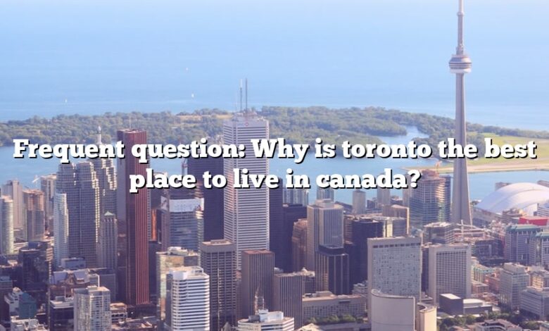 Frequent question: Why is toronto the best place to live in canada?