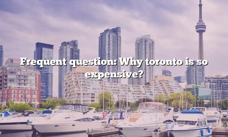 Frequent question: Why toronto is so expensive?