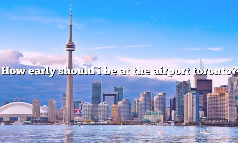 How early should i be at the airport toronto?