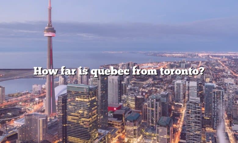 How far is quebec from toronto?