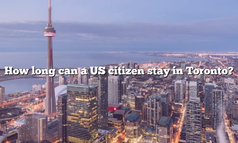 How long can a US citizen stay in Toronto?