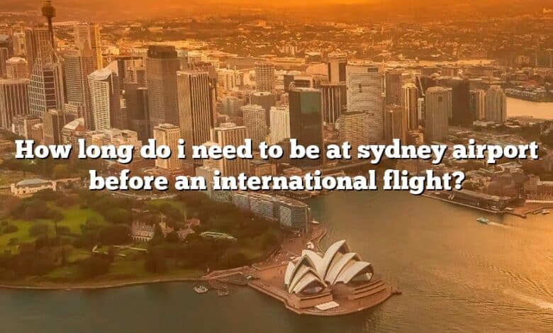How long do i need to be at sydney airport before an international flight?