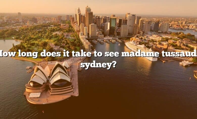 How long does it take to see madame tussauds sydney?