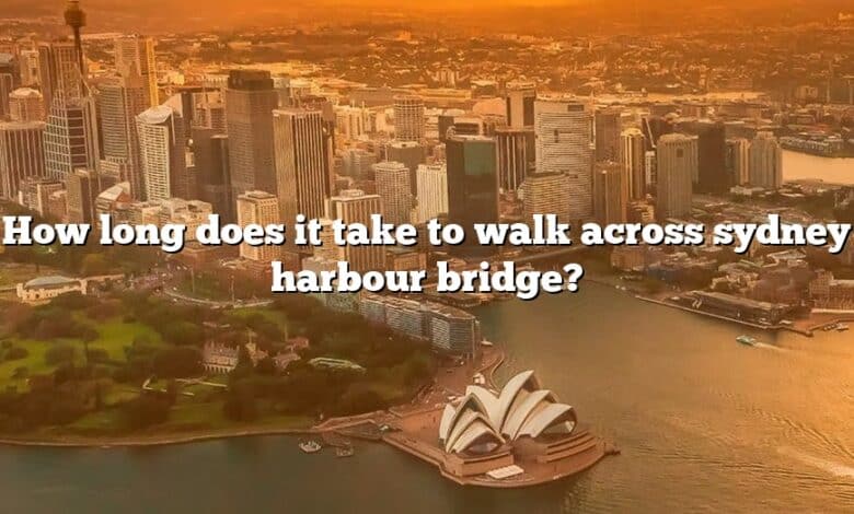 How long does it take to walk across sydney harbour bridge?