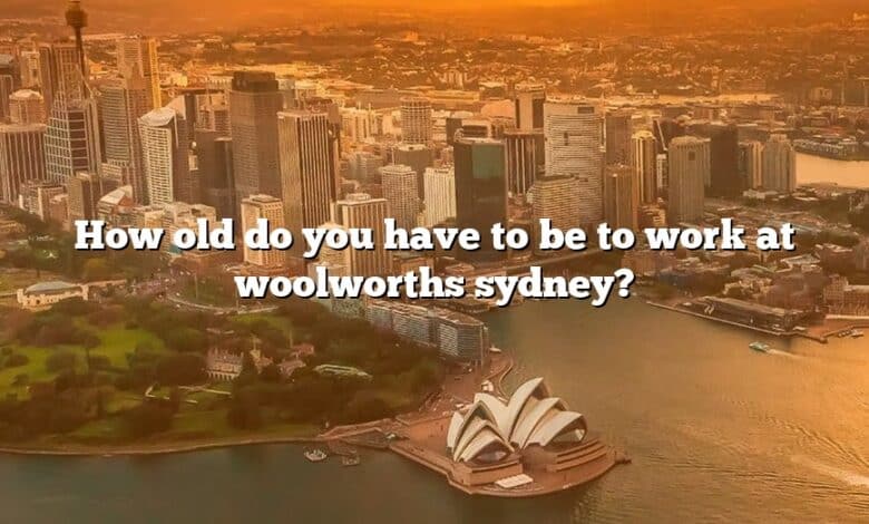 How old do you have to be to work at woolworths sydney?