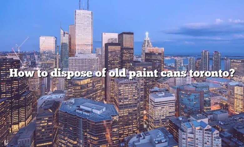 How to dispose of old paint cans toronto?
