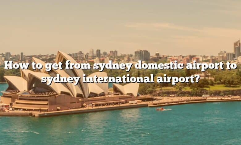 How to get from sydney domestic airport to sydney international airport?