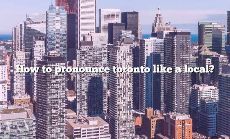 How to pronounce toronto like a local?