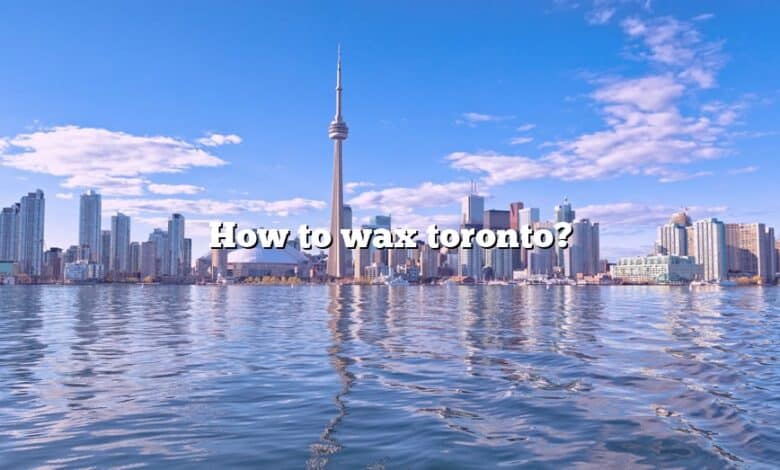 How to wax toronto?