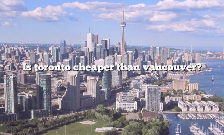 Is toronto cheaper than vancouver?